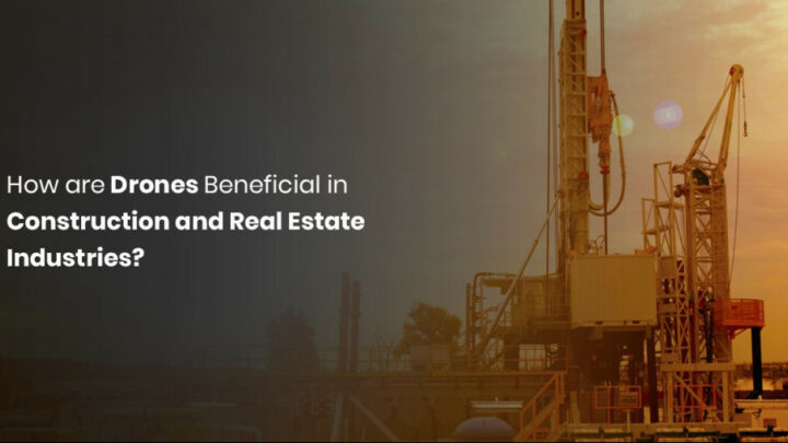 How are Drones Beneficial in Construction and Real Estate Industries? – 6 Productive Use Cases